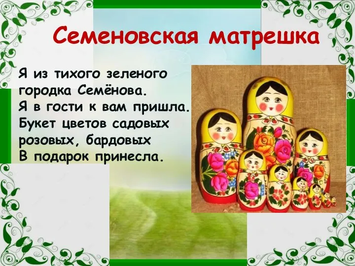 Семеновская матрешка Я из тихого зеленого городка Семёнова. Я в гости