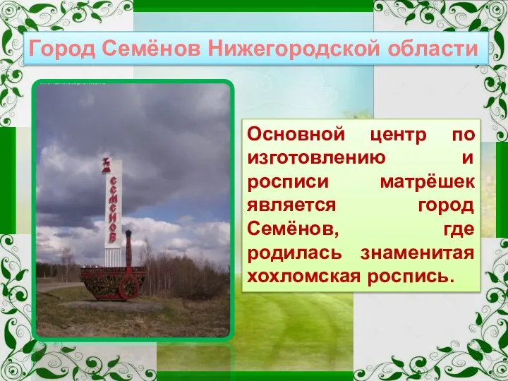 Основной центр по изготовлению и росписи матрёшек является город Семёнов, где