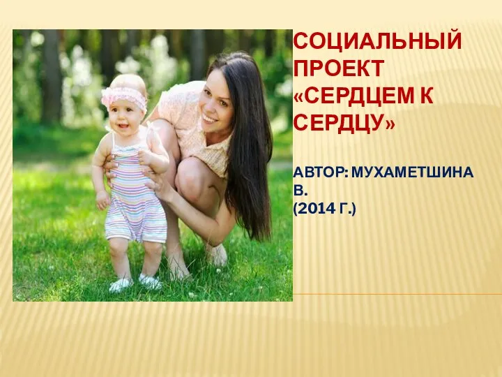 СОЦИАЛЬНЫЙ ПРОЕКТ «СЕРДЦЕМ К СЕРДЦУ» АВТОР: МУХАМЕТШИНА В. (2014 Г.)