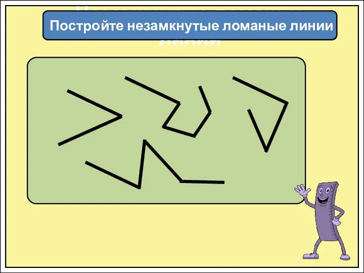 Незамкнутые ломаные линии Постройте незамкнутые ломаные линии