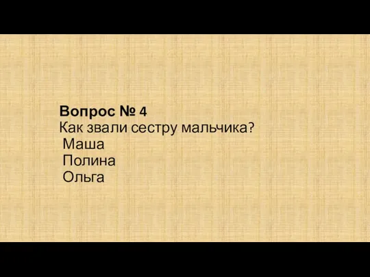 Вопрос № 4 Как звали сестру мальчика? Маша Полина Ольга