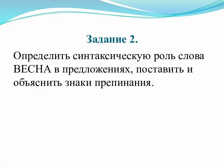 Задание 2. Определить синтаксическую роль слова ВЕСНА в предложениях, поставить и объяснить знаки препинания.