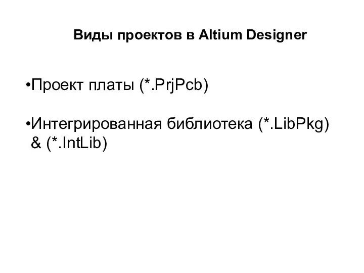 Виды проектов в Altium Designer Проект платы (*.PrjPcb) Интегрированная библиотека (*.LibPkg) & (*.IntLib)