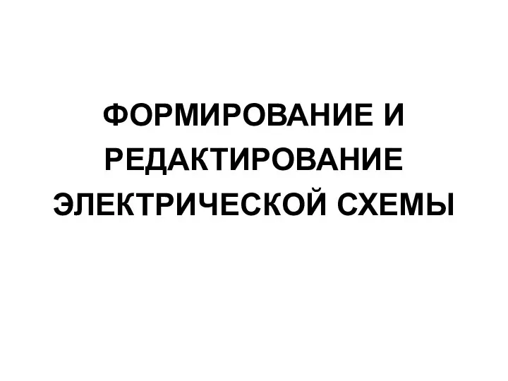 ФОРМИРОВАНИЕ И РЕДАКТИРОВАНИЕ ЭЛЕКТРИЧЕСКОЙ СХЕМЫ