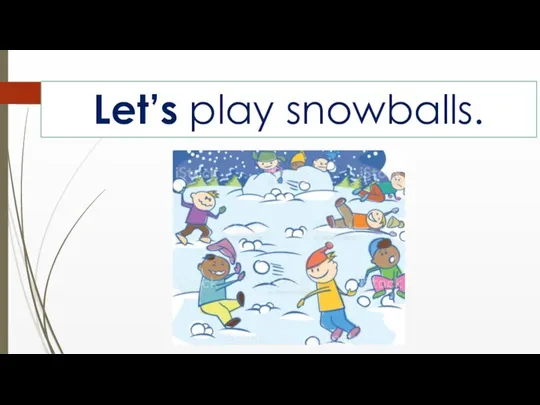 Let’s play snowballs.