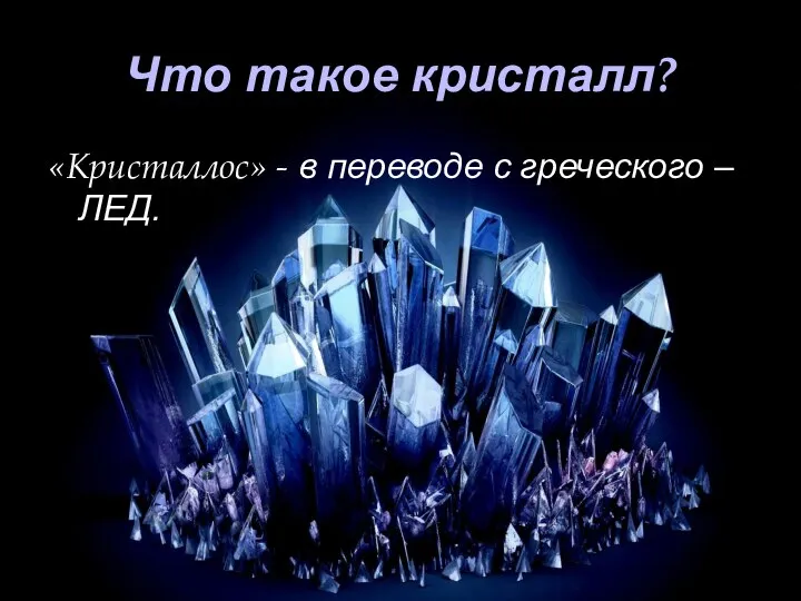 Что такое кристалл? «Кристаллос» - в переводе с греческого – ЛЕД.