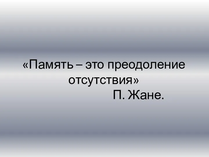 «Память – это преодоление отсутствия» П. Жане.