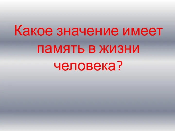 Какое значение имеет память в жизни человека?