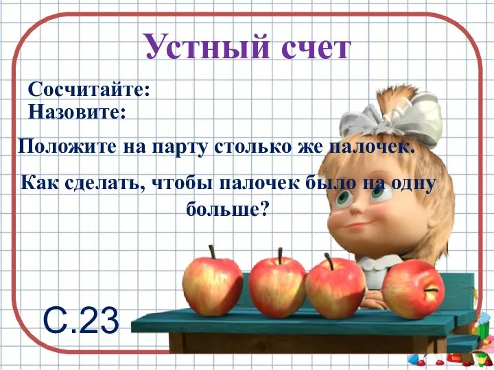 Устный счет Сосчитайте: Назовите: Положите на парту столько же палочек. Как