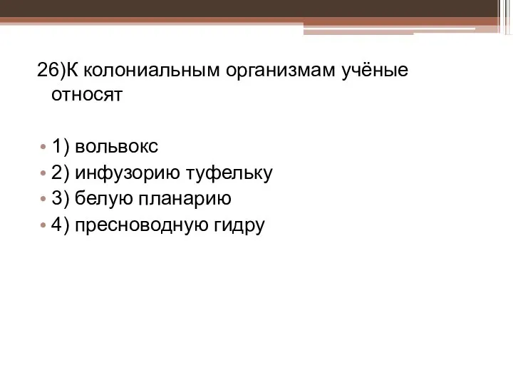 26)К колониальным организмам учёные относят 1) вольвокс 2) инфузорию туфельку 3) белую планарию 4) пресноводную гидру