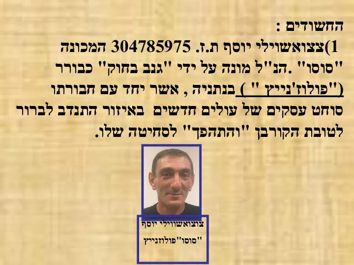 החשודים : 1)צצואשוילי יוסף ת.ז. 304785975 המכונה "סוסו" .הנ"ל מונה על