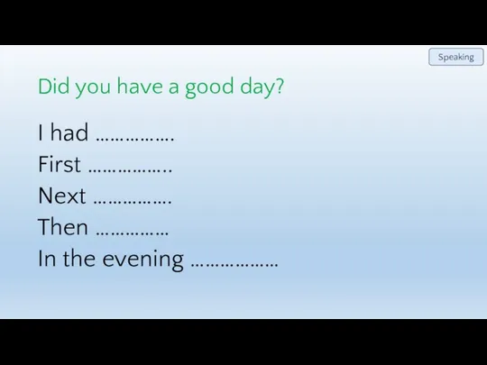 Did you have a good day? I had ……………. First ……………..