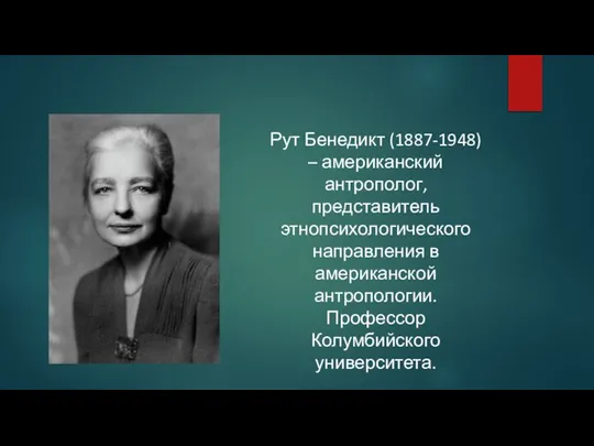 Рут Бенедикт (1887-1948) – американский антрополог, представитель этнопсихологического направления в американской антропологии. Профессор Колумбийского университета.