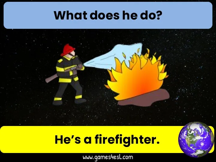 What does he do? He’s a firefighter.