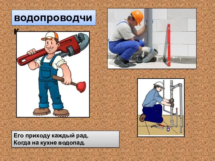 Его приходу каждый рад, Когда на кухне водопад. водопроводчик