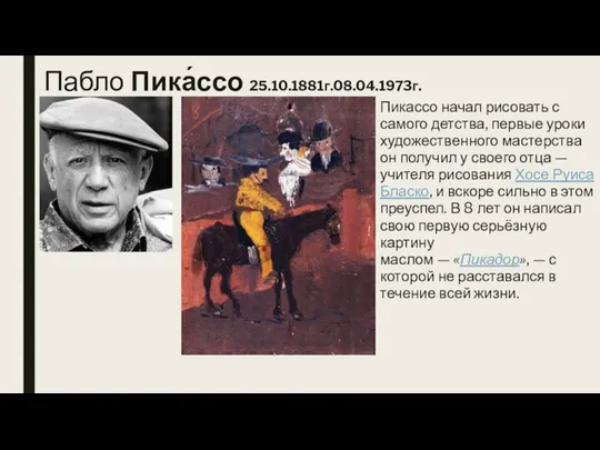 Пабло Пика́ссо 25.10.1881г.08.04.1973г. Пикассо начал рисовать с самого детства, первые уроки