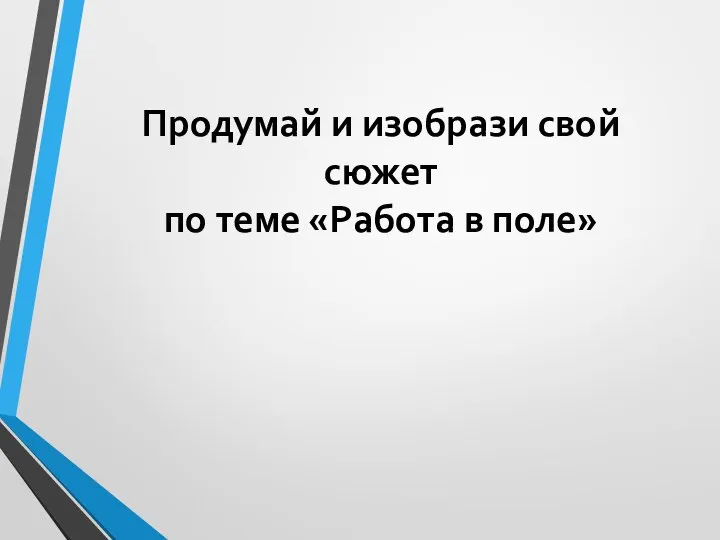 Продумай и изобрази свой сюжет по теме «Работа в поле»