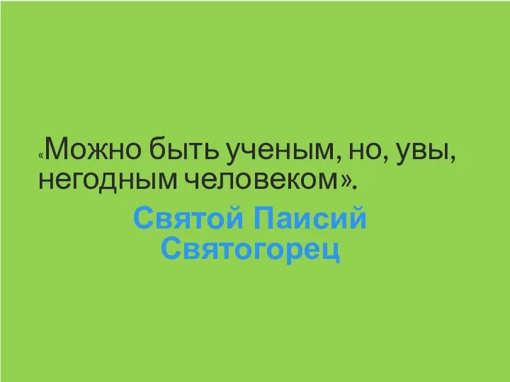 «Можно быть ученым, но, увы, негодным человеком». Святой Паисий Святогорец