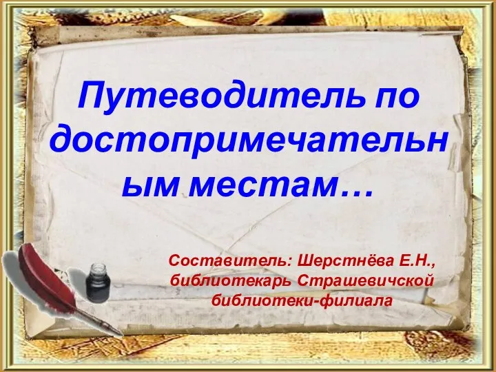 Путеводитель по достопримечательным местам… Составитель: Шерстнёва Е.Н., библиотекарь Страшевичской библиотеки-филиала