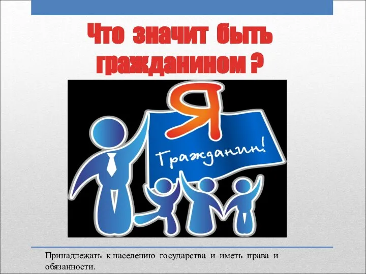 Что значит быть гражданином ? Принадлежать к населению государства и иметь права и обязанности.