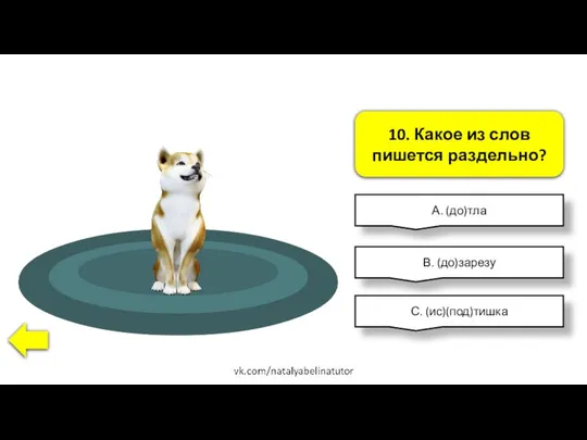 10. Какое из слов пишется раздельно? А. (до)тла В. (до)зарезу С. (ис)(под)тишка