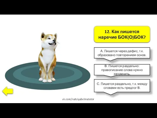 12. Как пишется наречие БОК(О)БОК? А. Пишется через дефис, т.к. образовано