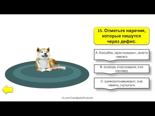 15. Отметьте наречия, которые пишутся через дефис. А. бок(о)бок, (крест)накрест, (всего)навсего