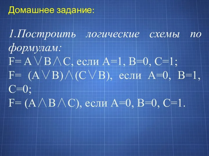 Домашнее задание: 1.Построить логические схемы по формулам: F= A∨B∧C, если А=1,