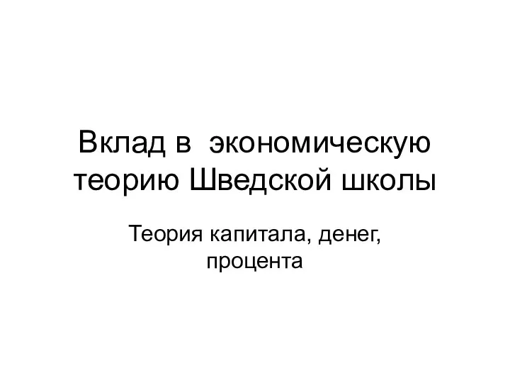 Вклад в экономическую теорию Шведской школы Теория капитала, денег, процента