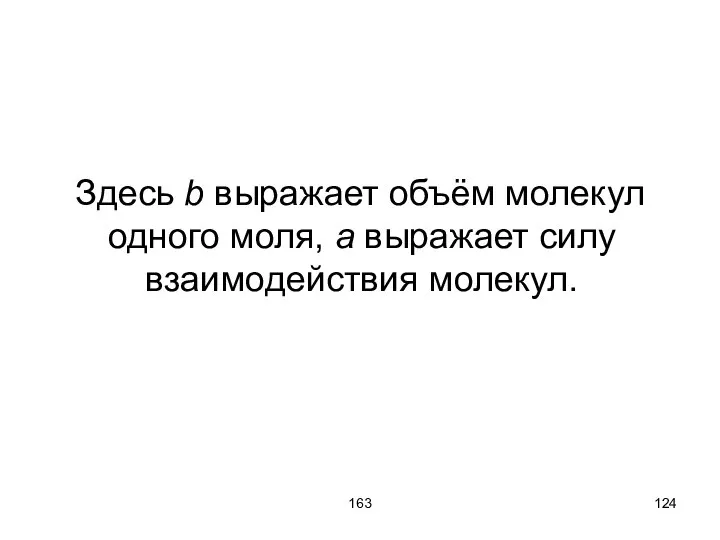 163 Здесь b выражает объём молекул одного моля, a выражает силу взаимодействия молекул.