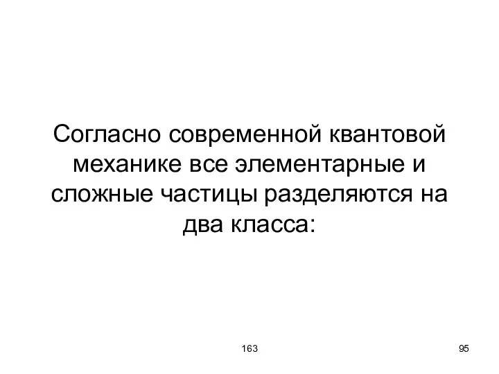 163 Согласно современной квантовой механике все элементарные и сложные частицы разделяются на два класса: