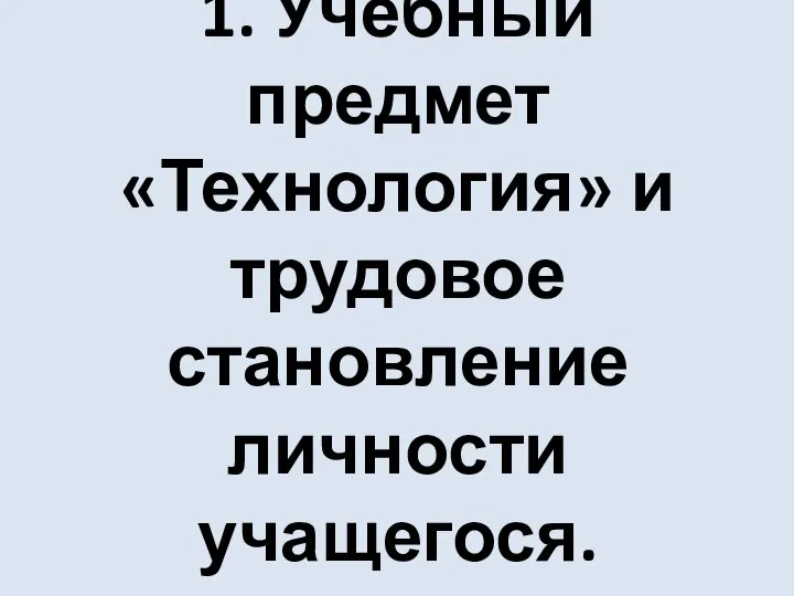 1. Учебный предмет «Технология» и трудовое становление личности учащегося.