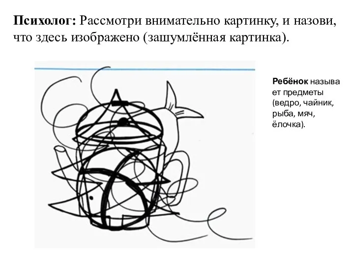 Психолог: Рассмотри внимательно картинку, и назови, что здесь изображено (зашумлённая картинка).