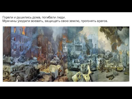 Горели и рушились дома, погибали люди. Мужчины уходили воевать, защищать свою землю, прогонять врагов.