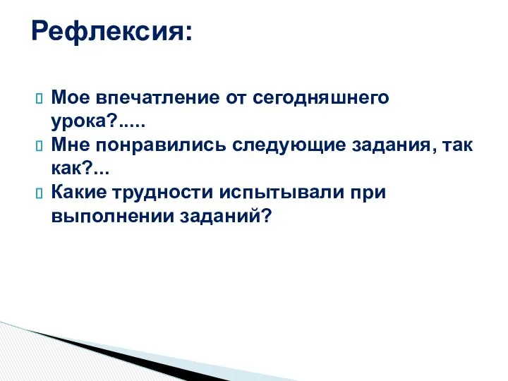 Мое впечатление от сегодняшнего урока?..... Мне понравились следующие задания, так как?...