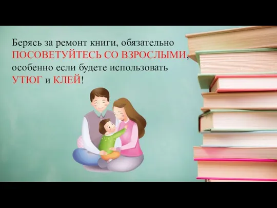 Берясь за ремонт книги, обязательно ПОСОВЕТУЙТЕСЬ СО ВЗРОСЛЫМИ, особенно если будете использовать УТЮГ и КЛЕЙ!