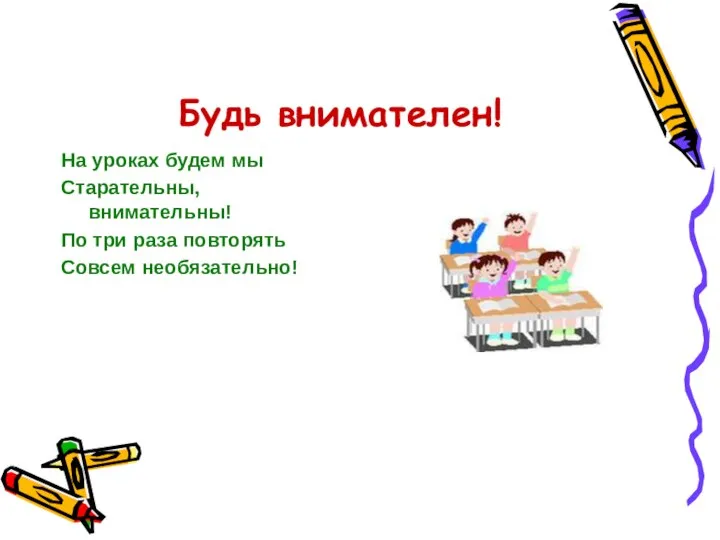 Будь внимателен! На уроках будем мы Старательны, внимательны! По три раза повторять Совсем необязательно!