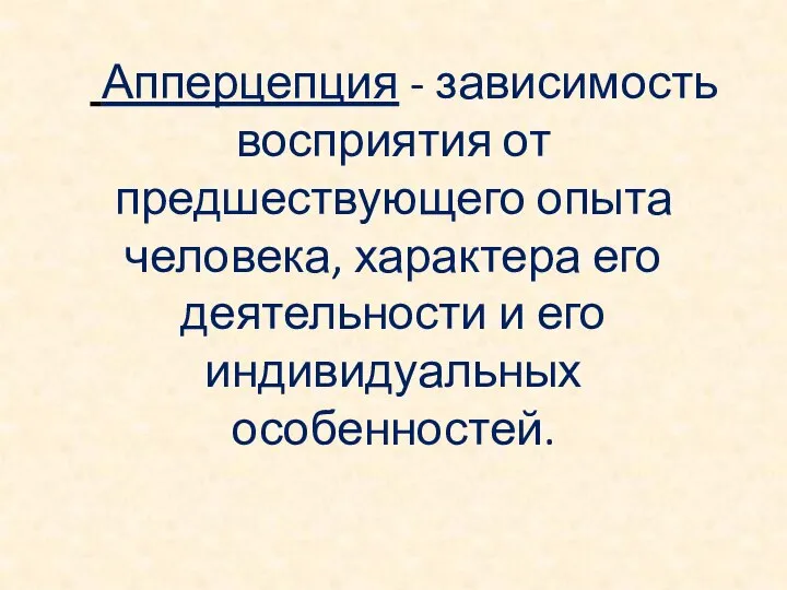 Апперцепция - зависимость восприятия от предшествующего опыта человека, характера его деятельности и его индивидуальных особенностей.