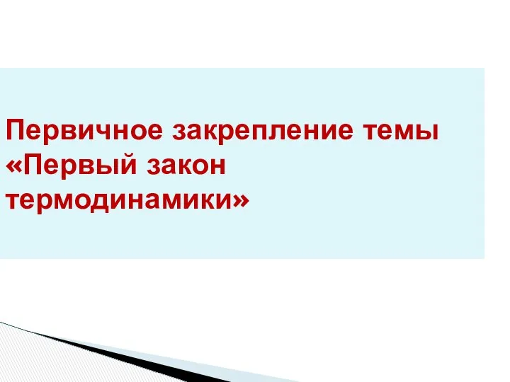 Первичное закрепление темы «Первый закон термодинамики»