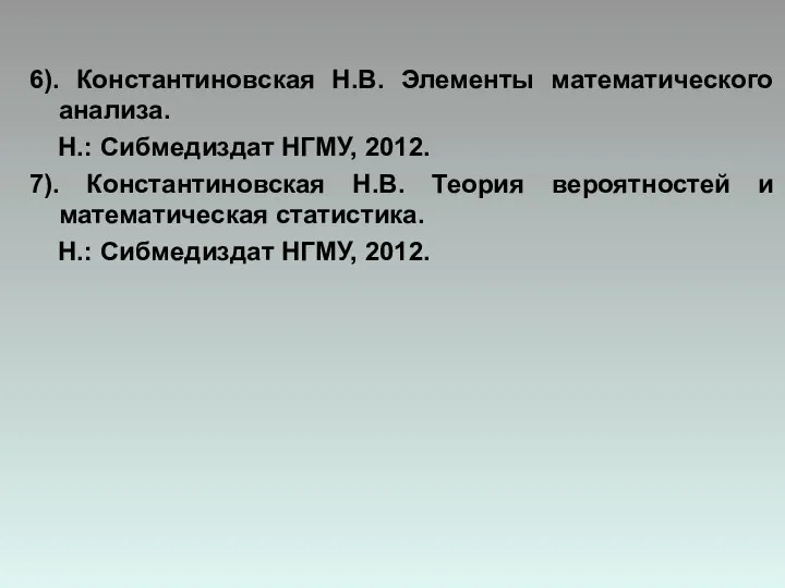 6). Константиновская Н.В. Элементы математического анализа. Н.: Сибмедиздат НГМУ, 2012. 7).