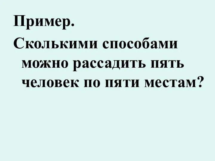 Пример. Сколькими способами можно рассадить пять человек по пяти местам?