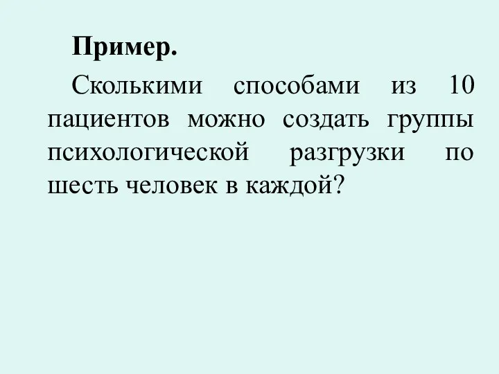 Пример. Сколькими способами из 10 пациентов можно создать группы психологической разгрузки по шесть человек в каждой?