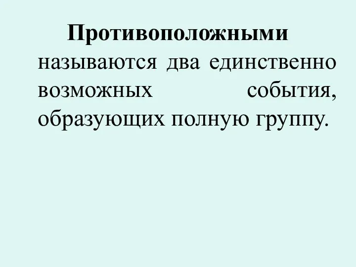 Противоположными называются два единственно возможных события, образующих полную группу.