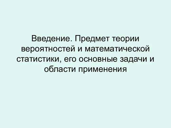 Введение. Предмет теории вероятностей и математической статистики, его основные задачи и области применения