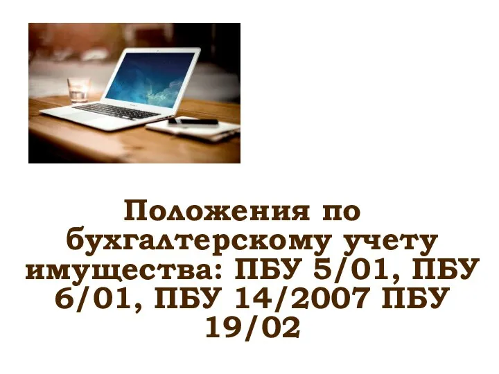 Положения по бухгалтерскому учету имущества: ПБУ 5/01, ПБУ 6/01, ПБУ 14/2007 ПБУ 19/02