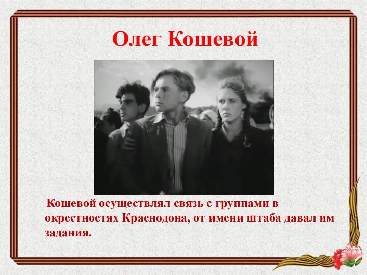 Олег Кошевой Кошевой осуществлял связь с группами в окрестностях Краснодона, от имени штаба давал им задания.