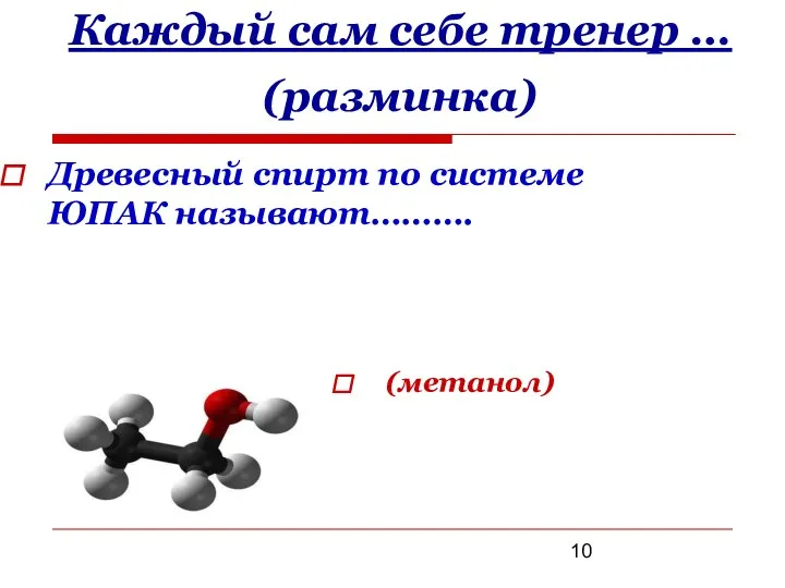 Каждый сам себе тренер … (разминка) (метанол) Древесный спирт по системе ЮПАК называют……….