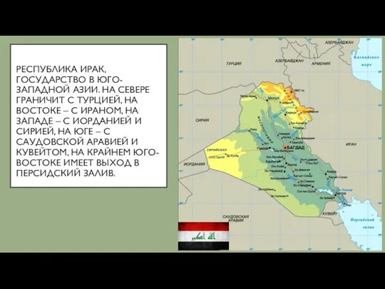 РЕСПУБЛИКА ИРАК, ГОСУДАРСТВО В ЮГО-ЗАПАДНОЙ АЗИИ. НА СЕВЕРЕ ГРАНИЧИТ С ТУРЦИЕЙ,