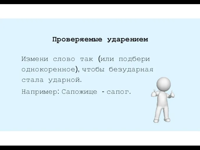 Проверяемые ударением Измени слово так (или подбери однокоренное), чтобы безударная стала ударной. Например: Сапожище - сапог.