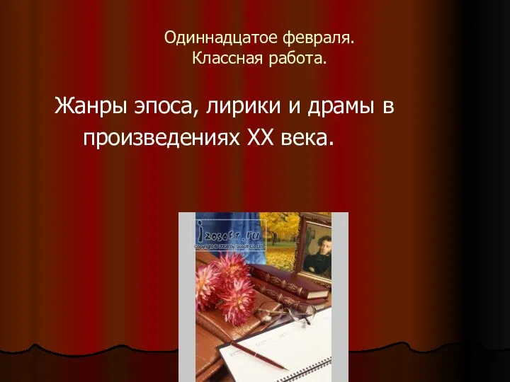 Одиннадцатое февраля. Классная работа. Жанры эпоса, лирики и драмы в произведениях ХХ века.